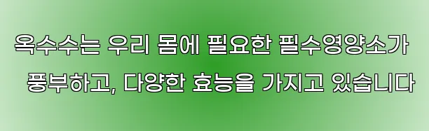 옥수수는 우리 몸에 필요한 필수영양소가 풍부하고, 다양한 효능을 가지고 있습니다