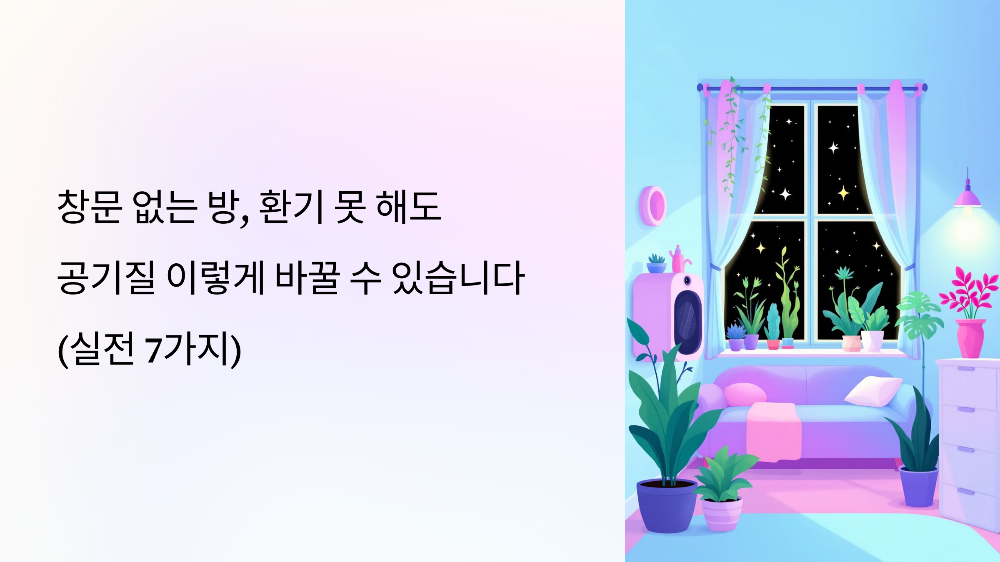 창문 없는 방, 환기 못 해도 공기질 이렇게 바꿀 수 있습니다 (실전 7가지)