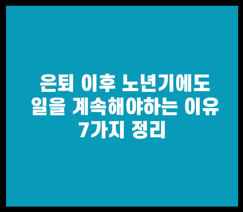 은퇴 이후 노년기에도 일을 계속해야 하는 이유 7가지 정리