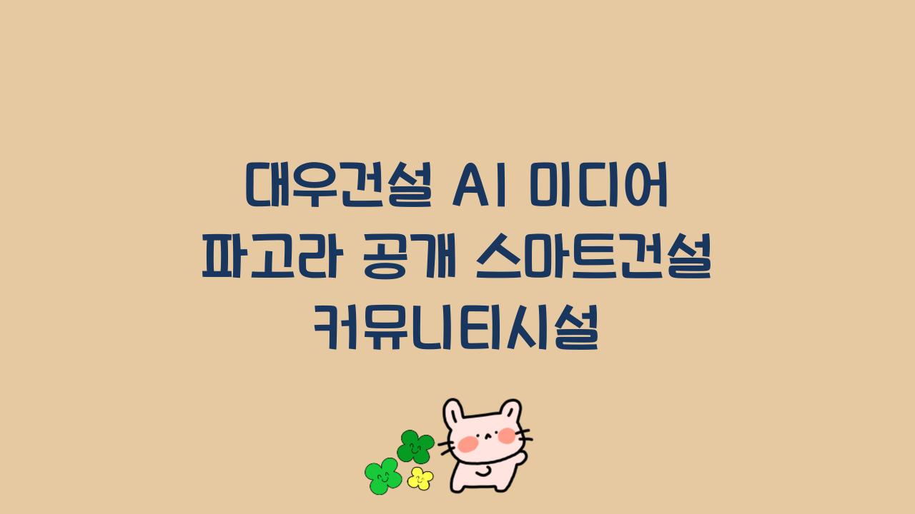 대우건설 AI 미디어 파고라 공개 스마트건설 커뮤니티시설