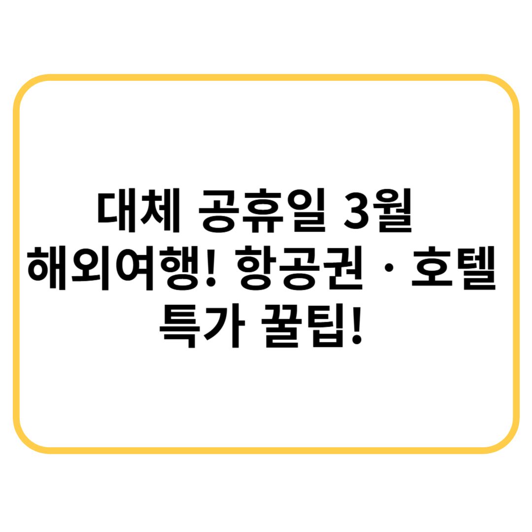 대체 공휴일로 떠나는 3월 해외여행! 항공권·호텔 특가 노리는 법
