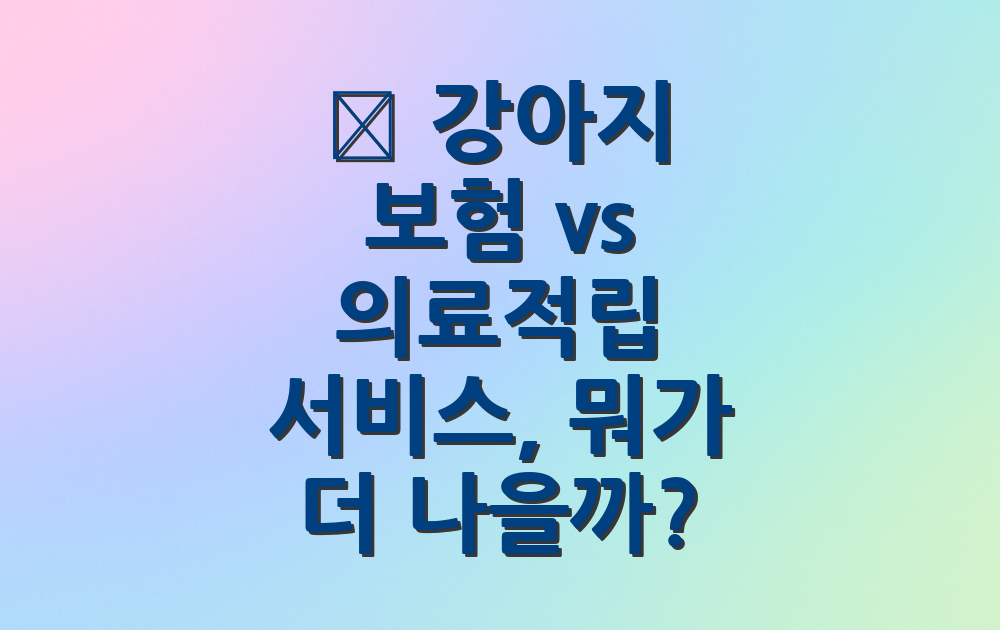 💳 강아지 보험 vs 의료적립 서비스, 뭐가 더 나을까?