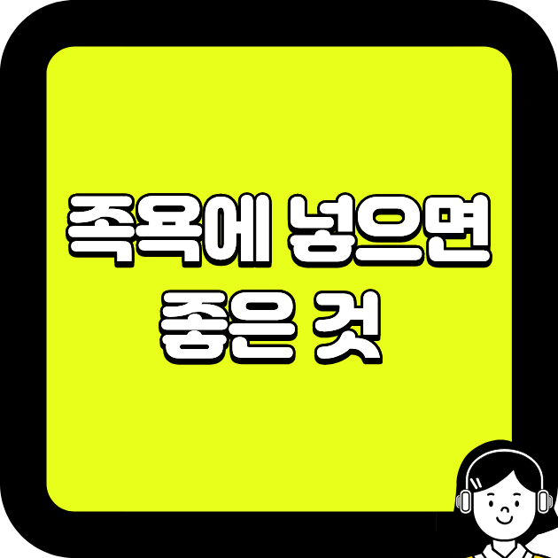 족욕에 넣으면 좋은 것 완벽 정리