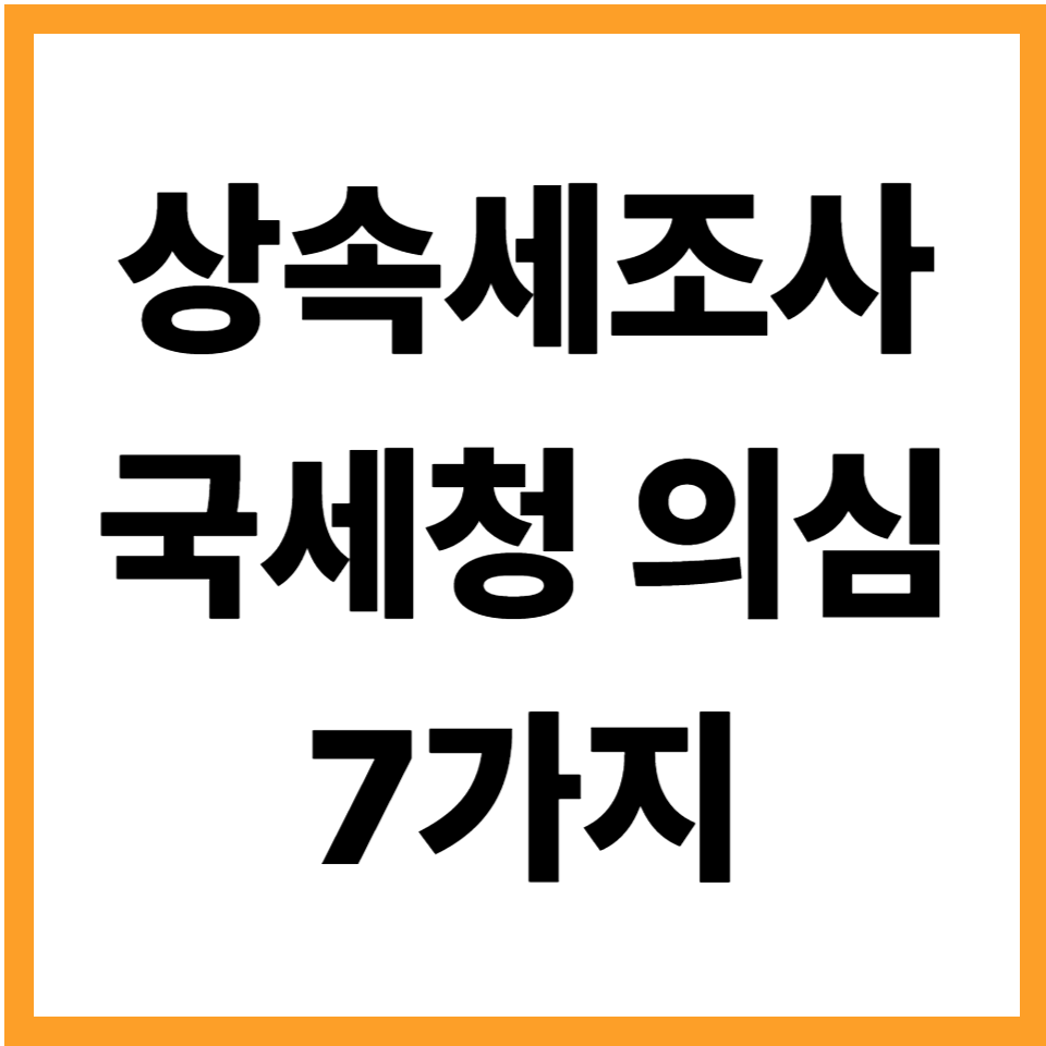 상속세 조사에서 국세청이 의심하는 7가지 상황