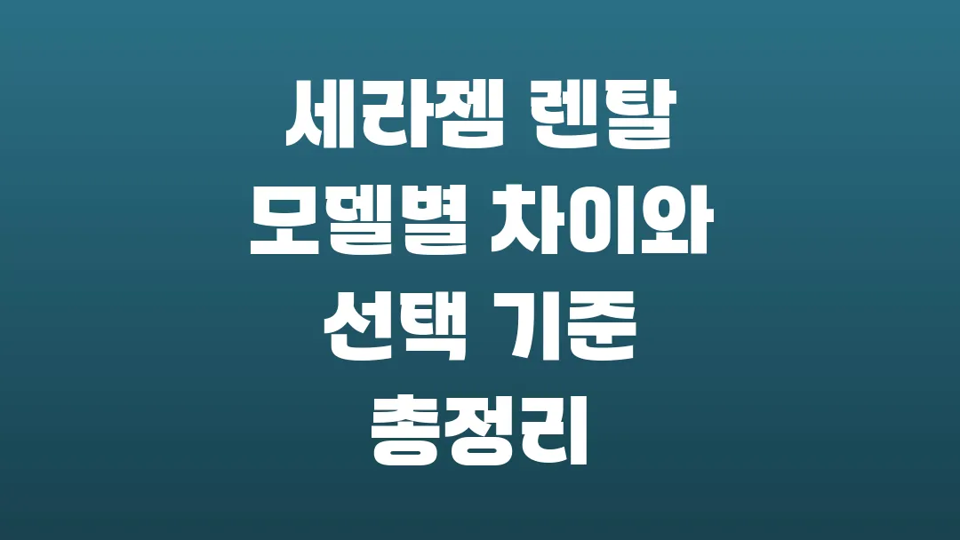 세라젬 렌탈 모델별 차이와 선택 기준 총정리