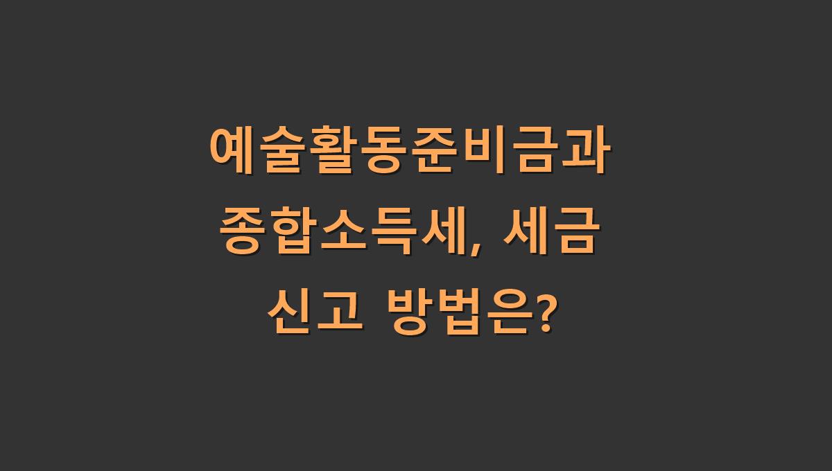 예술활동준비금과 종합소득세, 세금 신고 방법은?
