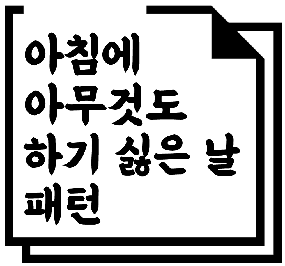 아침에 아무것도 하기 싫은 날 패턴
