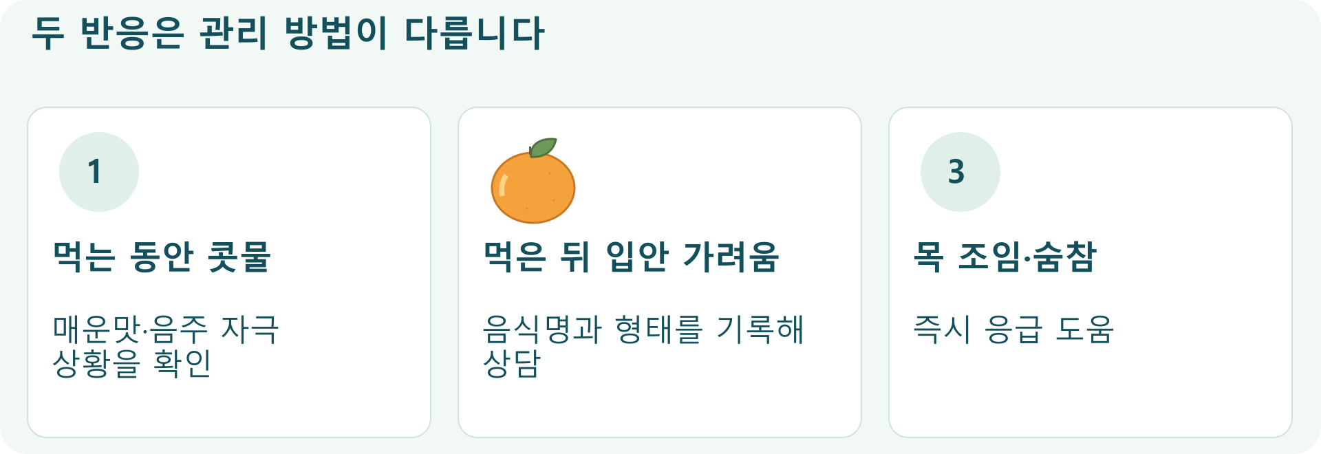 두 반응은 관리 방법이 다릅니다; 먹는 동안 콧물: 매운맛&middot;음주 자극 상황을 확인; 먹은 뒤 입안 가려움: 음식명과 형태를 기록해 상담; 목 조임&middot;숨참: 즉시 응급 도움