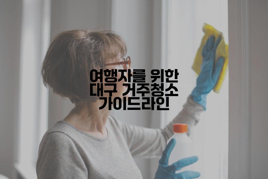 여행자를 위한 대구 거주청소 가이드라인