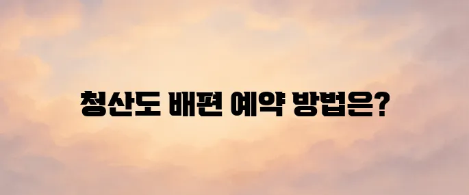 청산도 배편 예약 사이트 바로가기 (http://wando.ferry.or.kr)