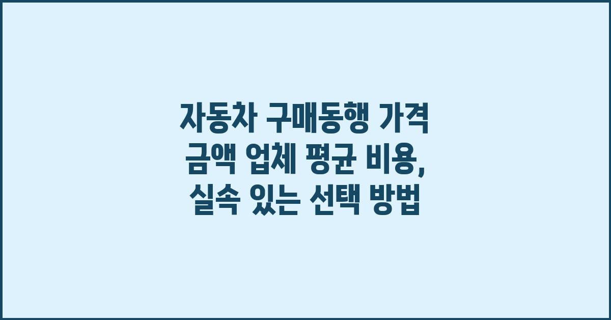 자동차 구매동행 가격 금액 업체 평균 비용