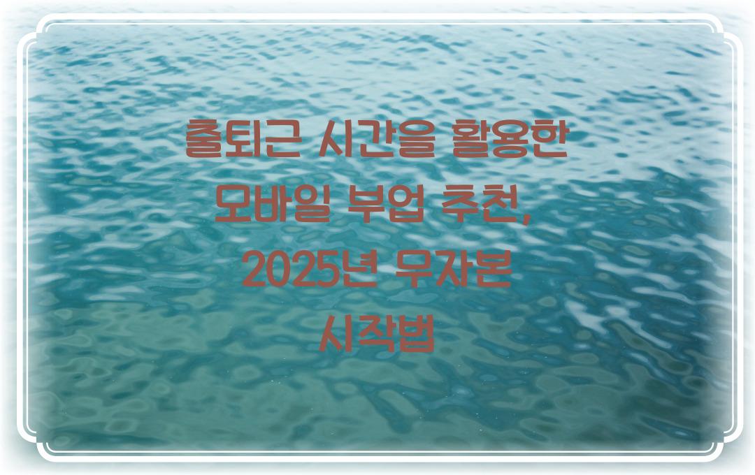 출퇴근 시간을 활용한 모바일 부업 추천 (무자본으로 시작하는 방법)