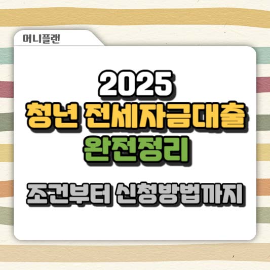 2025 청년 전세자금대출 완전정리 : 조건부터 신청방법까지