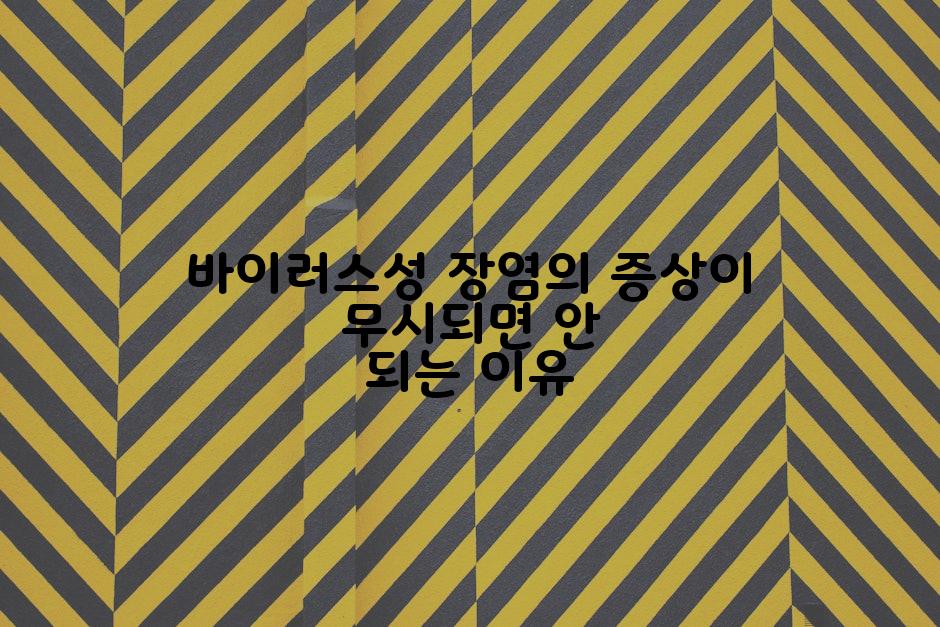 바이러스성 장염의 증상이 무시되면 안 되는 이유