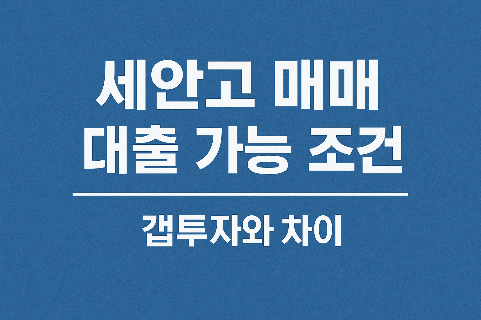세안고 매매 대출 가능 조건 , 갭투자와 차이