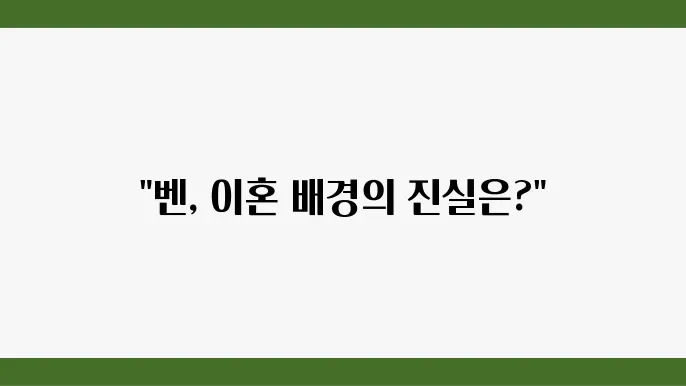 벤 이혼 사유 추측: 연예상 핫이슈 총정리