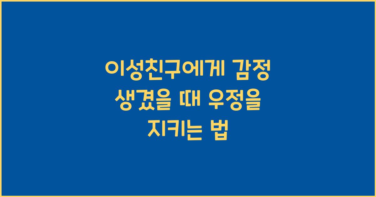 이성친구에게 감정 생겼을 때 우정을 지키는 법