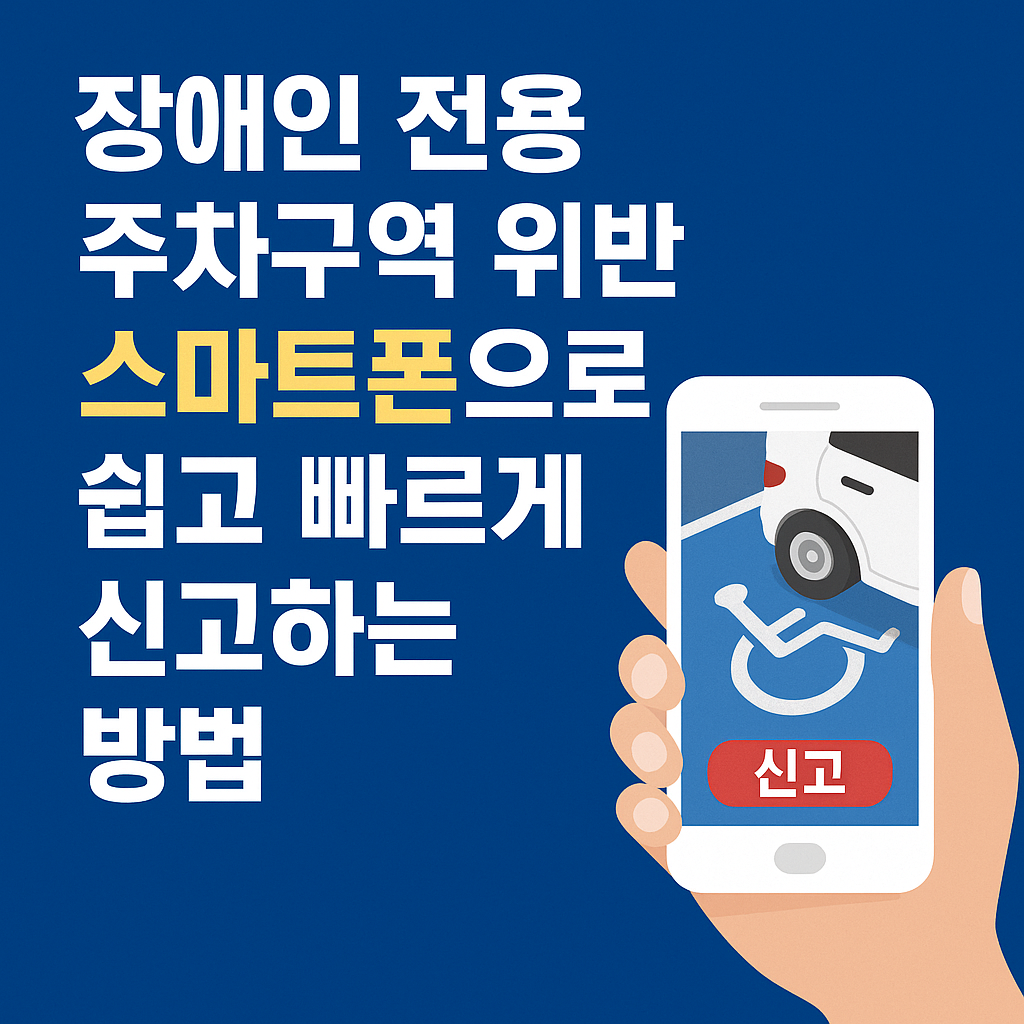 장애인 전용 주차구역 위반, 스마트폰으로 쉽고 빠르게 신고하는 방법