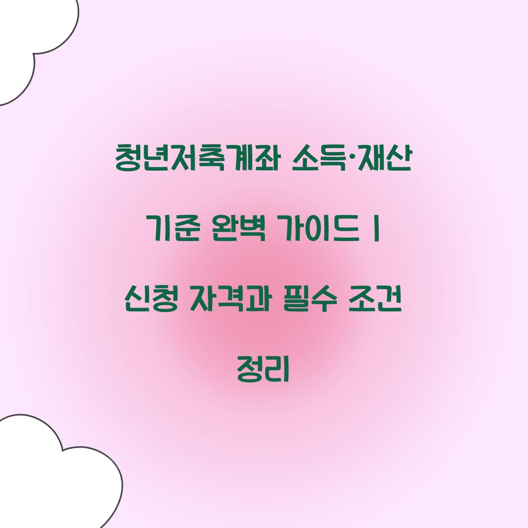 청년저축계좌 소득·재산 기준 완벽 가이드