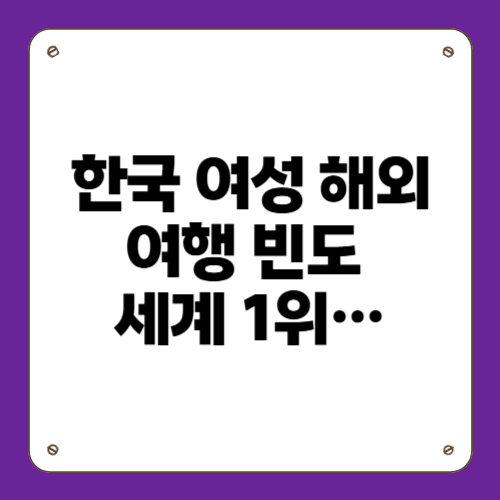 한국 여성 해외여행 빈도 세계 1위…