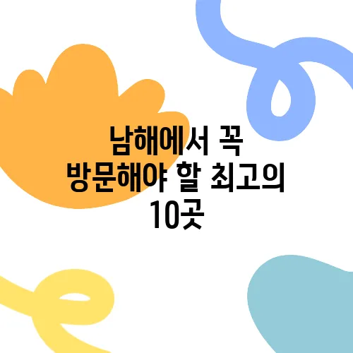 남해에서 꼭 방문해야 할 최고의 10곳