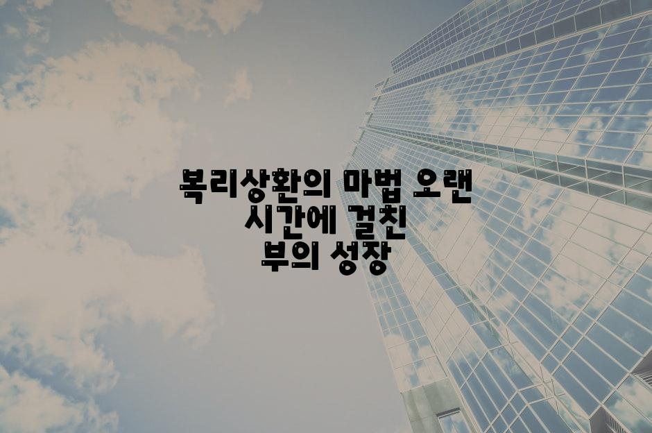 복리상환의 마법 오랜 시간에 걸친 부의 성장