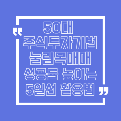 50대 주식투자기법 눌림목매매 성공률 높이는 5일선 활용법