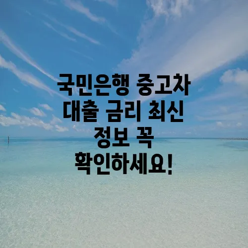 국민은행 중고차 대출 금리 최신 정보 꼭 확인하세요!