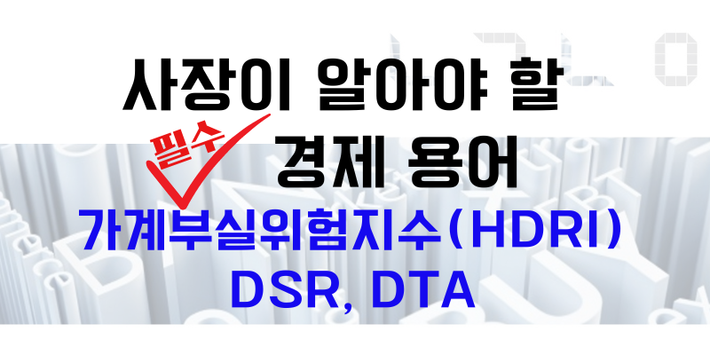 사장이 알아야 할 경제 용어 가계부실위험지수(HDRI), DSR, DTA