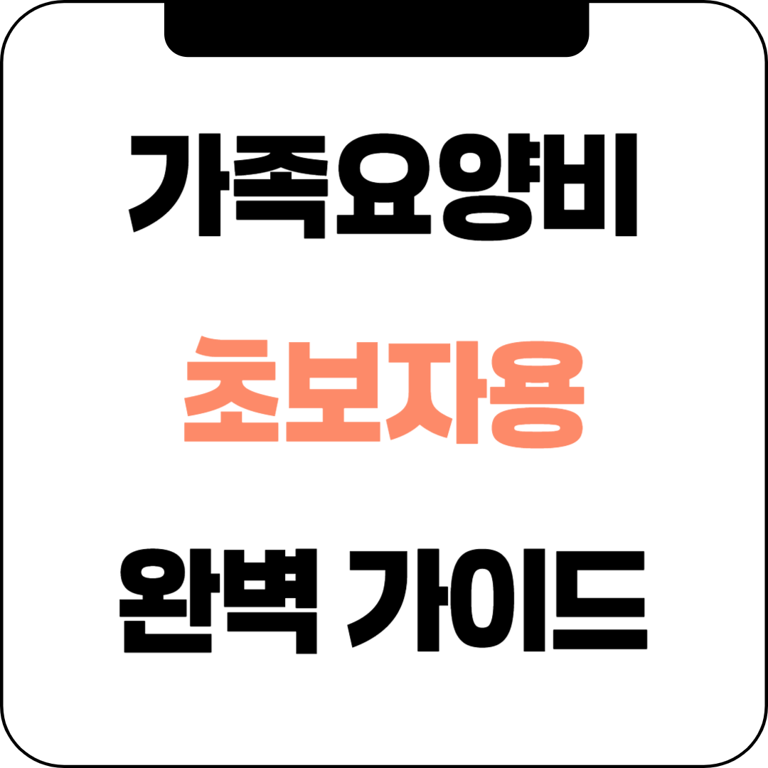 가족요양비, 헷갈리지 마세요! 초보자를 위한 완벽 가이드 (신청 자격, 방법, 지원금액 총정리)