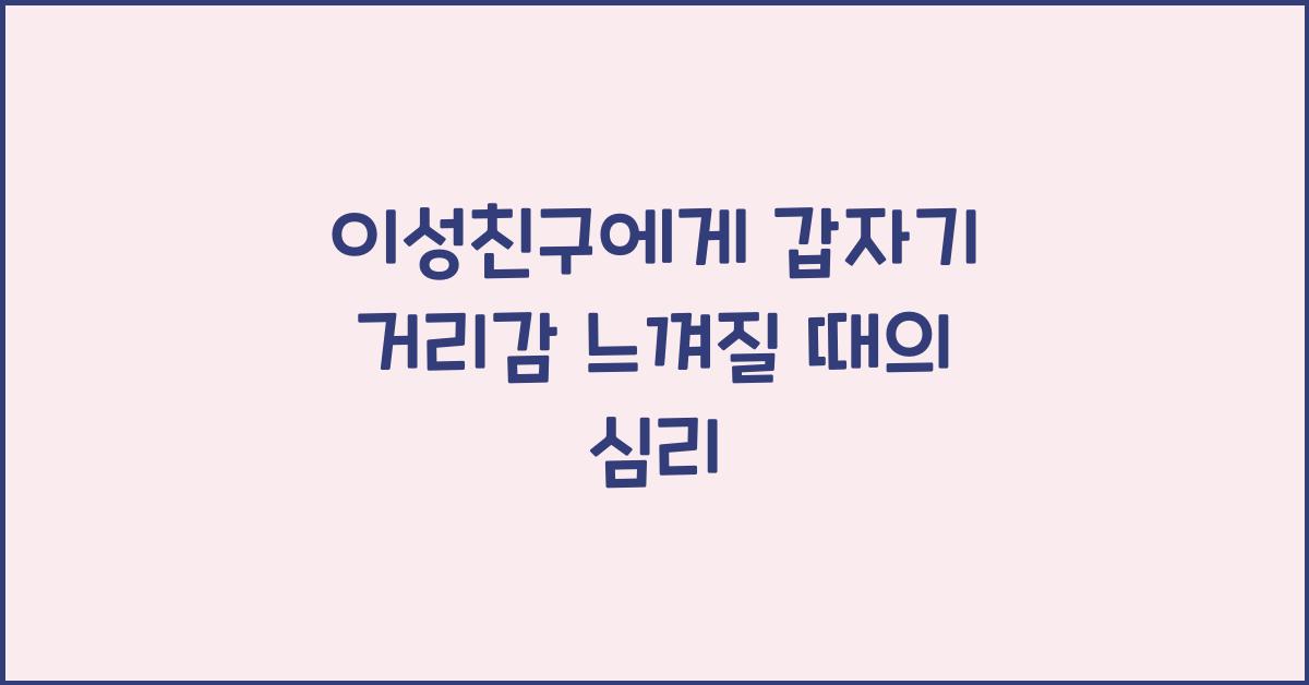 이성친구에게 갑자기 거리감 느껴질 때의 심리