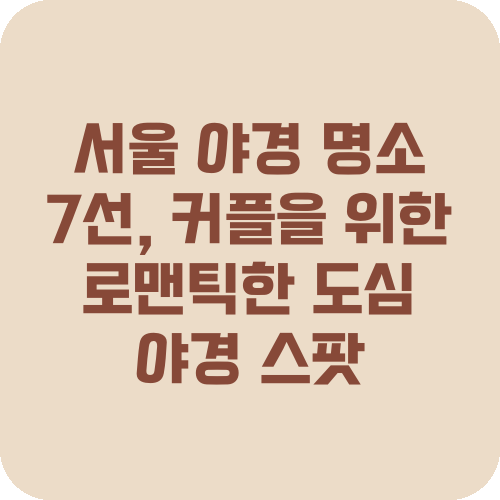서울 야경 명소 7선, 커플을 위한 로맨틱한 도심 야경 스팟
