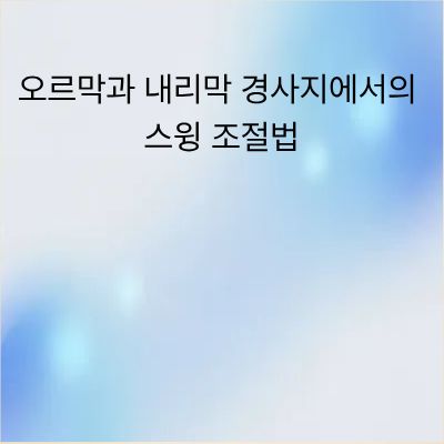 오르막과 내리막 경사지 스윙 조절법 가이드