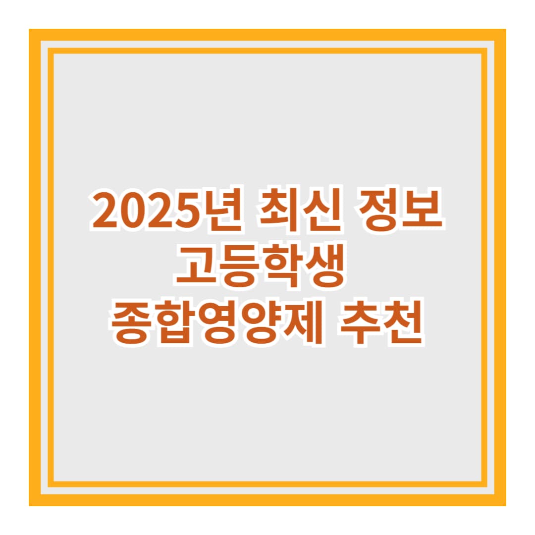 고등학생 종합영양제 추천 (2025년 최신 정보)
