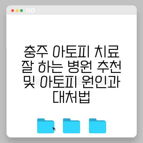 충주 아토피 치료 잘 하는 병원 추천 및 아토피 원인과 대처법