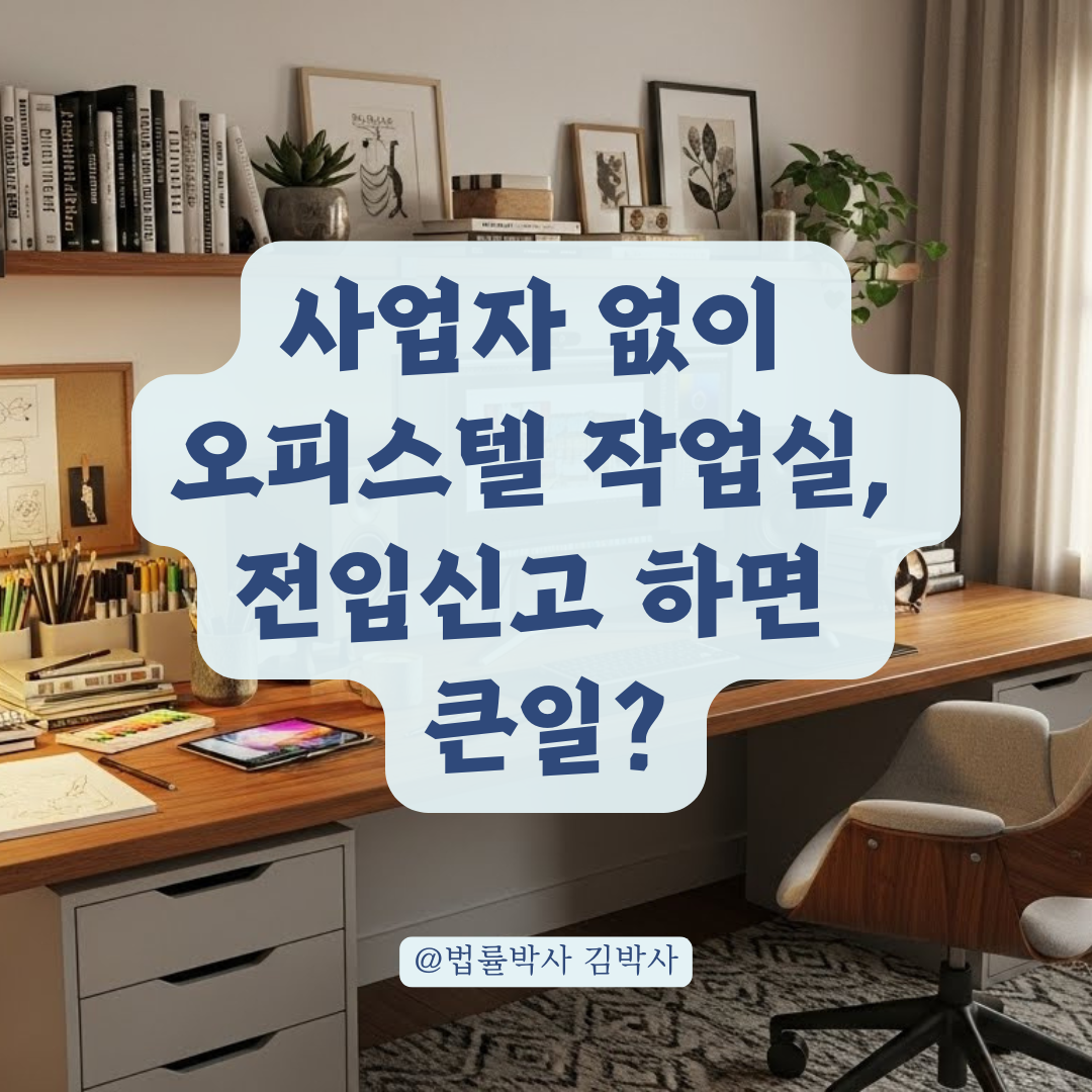 사업자 없이 오피스텔 작업실로 쓰기? 전입신고와 세금 문제 완벽 해결.