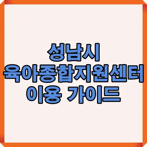 성남시 육아종합지원센터의 주요 서비스와 이용 방법을 안내하는 썸네일 이미지로, 부모와 아이를 위한 종합 지원 내용을 한눈에 확인 가능