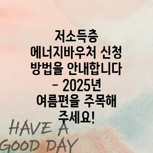 저소득층 에너지바우처 신청 방법을 안내합니다 - 2025년 여름편을 주목해 주세요!