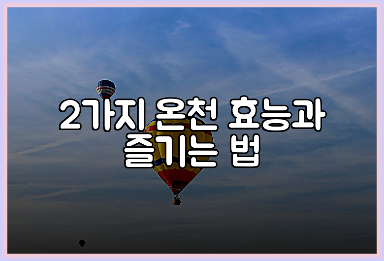 2가지 온천 효능과 즐기는 법