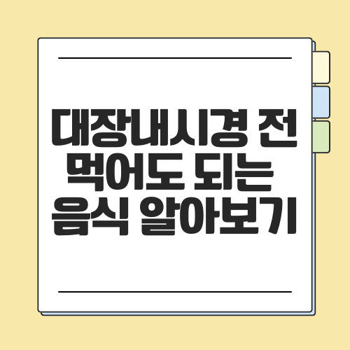 대장내시경 전 먹어도 되는 음식 및 주의사항