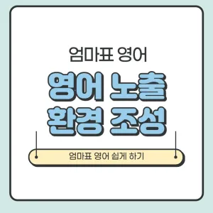 엄마표 영어, 영어 노출 환경 조성하는 방법