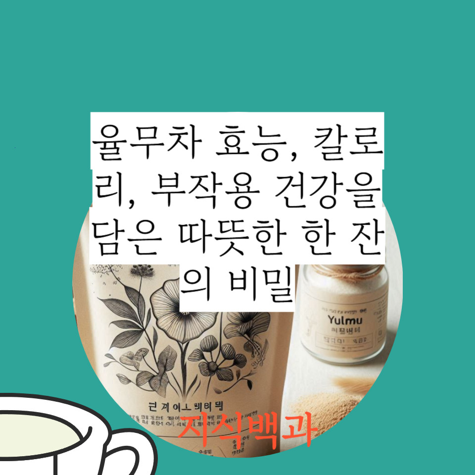 율무차 효능, 칼로리, 부작용 건강을 담은 따뜻한 한 잔의 비밀