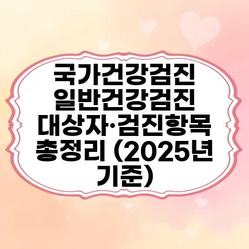 국가건강검진 일반건강검진 대상자·검진항목 총정리 (2025년 기준)
