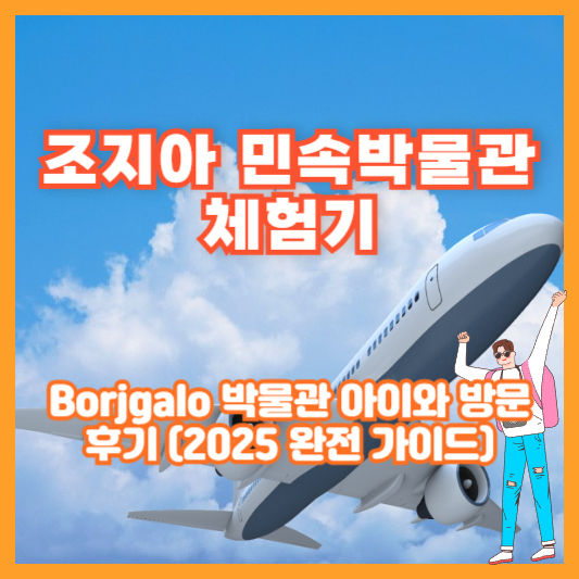 조지아 민속박물관 체험기｜Borjgalo 박물관 아이와 방문 후기 (2025 완전 가이드)