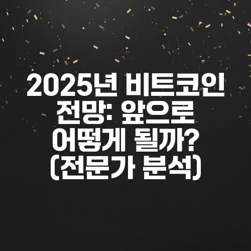 2025년 비트코인 전망: 앞으로 어떻게 될까? (전문가 분석)