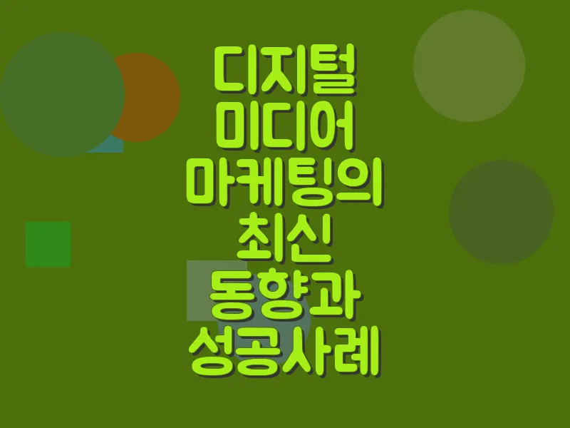 디지털 미디어 마케팅의 최신 동향과 성공 사례