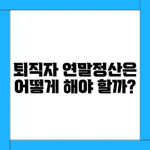 퇴직자 연말정산은 어떻게 해야 할까?
