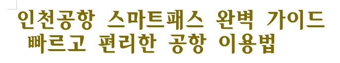 인천공항 스마트패스 완벽 가이드: 빠르고 편리한 공항 이용법