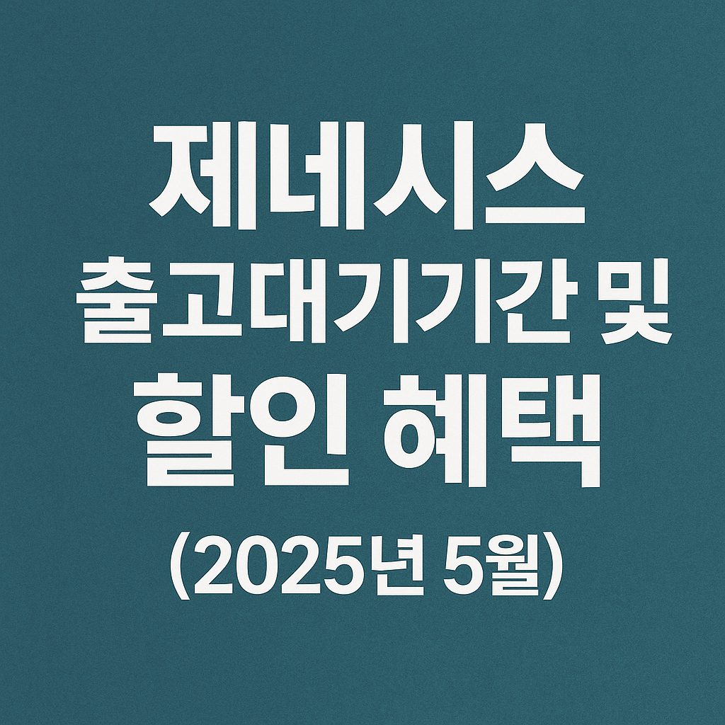 제네시스 출고대기기간 및 할인 혜택 (2025년 5월)