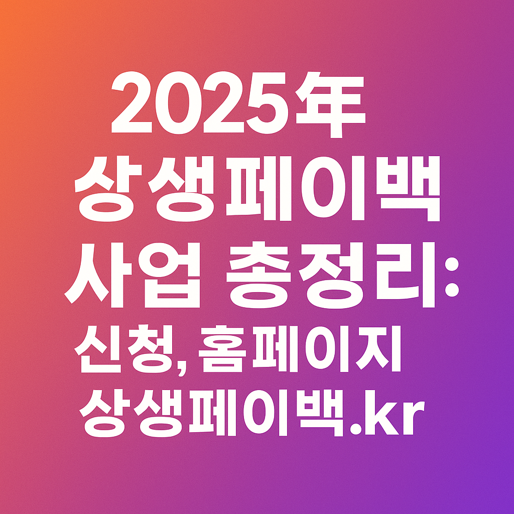 2025년 상생페이백 사업 총정리: 신청, 홈페이지, 상생페이백.kr